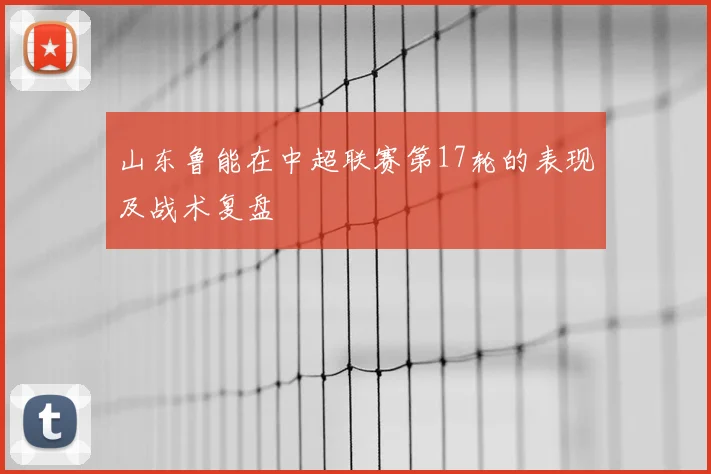 山东鲁能在中超联赛第17轮的表现及战术复盘