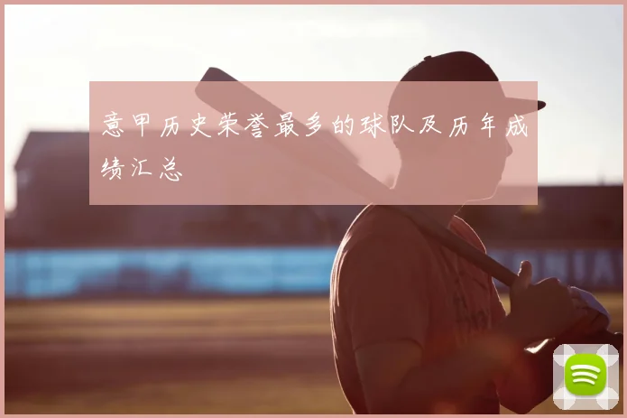 意甲历史荣誉最多的球队及历年成绩汇总