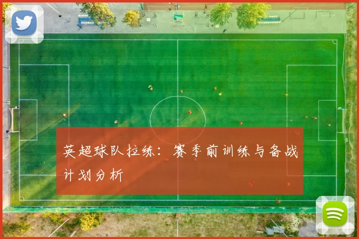 英超球队拉练：赛季前训练与备战计划分析