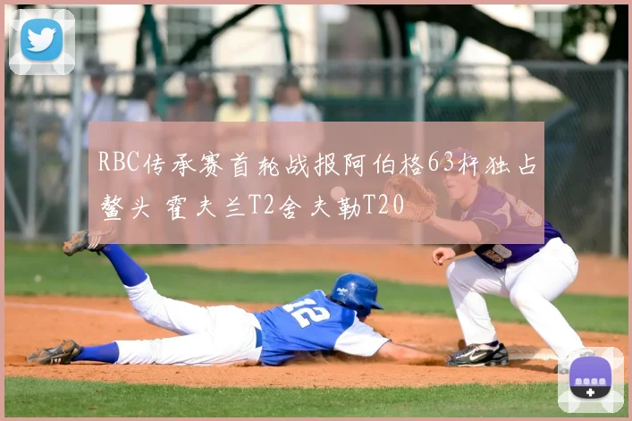 RBC传承赛首轮战报阿伯格63杆独占鳌头 霍夫兰T2舍夫勒T20