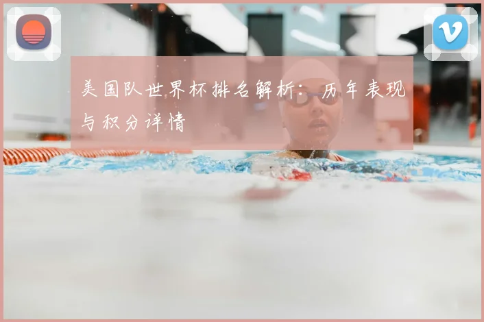 美国队世界杯排名解析：历年表现与积分详情