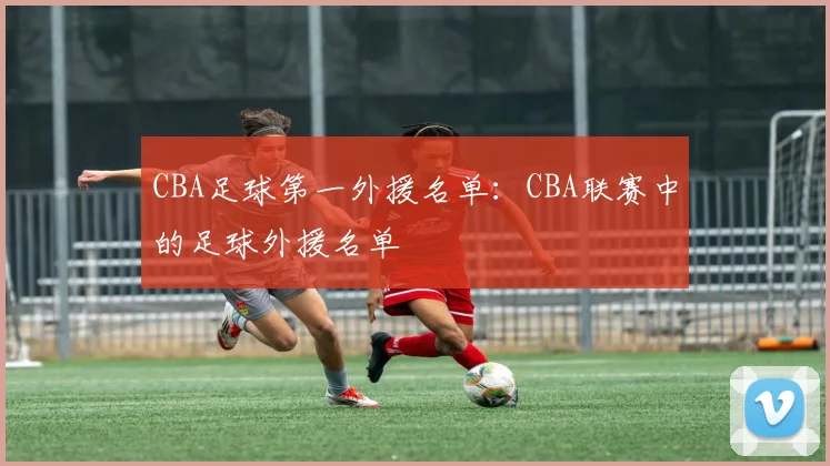 CBA足球第一外援名单：CBA联赛中的足球外援名单