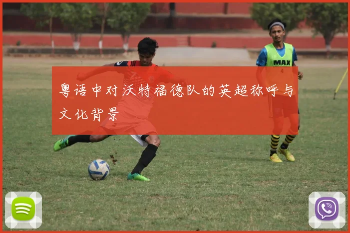 粤语中对沃特福德队的英超称呼与文化背景