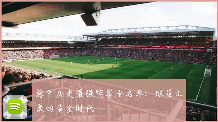 意甲历史最强阵容全名单：球星汇聚的黄金时代