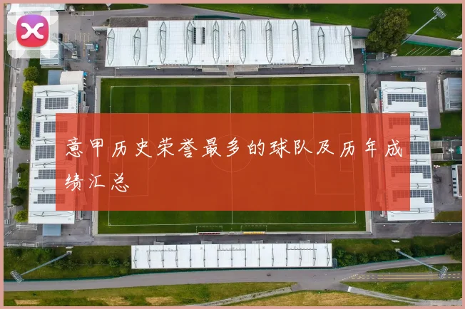 意甲历史荣誉最多的球队及历年成绩汇总